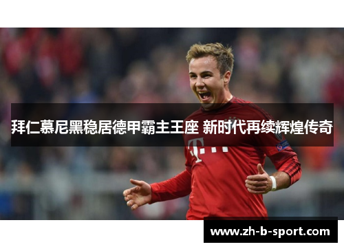 拜仁慕尼黑稳居德甲霸主王座 新时代再续辉煌传奇 拜仁慕尼黑稳居德甲霸主王座 新时代再续辉煌传奇