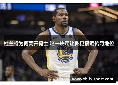杜兰特为何离开勇士 这一决定让他更接近传奇地位 杜兰特为何离开勇士 这一决定让他更接近传奇地位