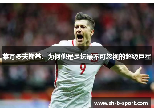 莱万多夫斯基：为何他是足坛最不可忽视的超级巨星
