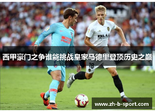 西甲豪门之争谁能挑战皇家马德里登顶历史之巅