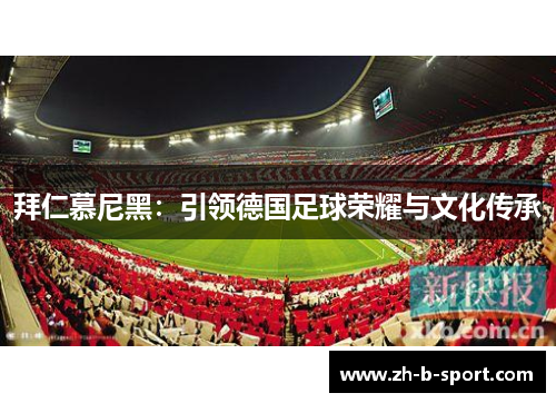 拜仁慕尼黑:引领德国足球荣耀与文化传承 拜仁慕尼黑:引领德国足球荣耀与文化传承