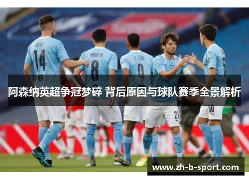 阿森纳英超争冠梦碎 背后原因与球队赛季全景解析 阿森纳英超争冠梦碎 背后原因与球队赛季全景解析