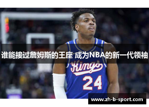 谁能接过詹姆斯的王座 成为NBA的新一代领袖 谁能接过詹姆斯的王座 成为NBA的新一代领袖