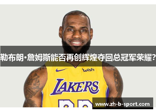 勒布朗·詹姆斯能否再创辉煌夺回总冠军荣耀？
