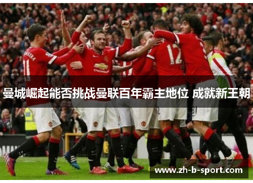 曼城崛起能否挑战曼联百年霸主地位 成就新王朝