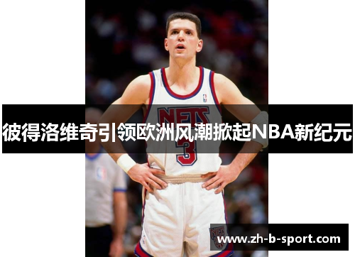 彼得洛维奇引领欧洲风潮掀起NBA新纪元