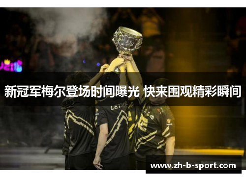 新冠军梅尔登场时间曝光 快来围观精彩瞬间