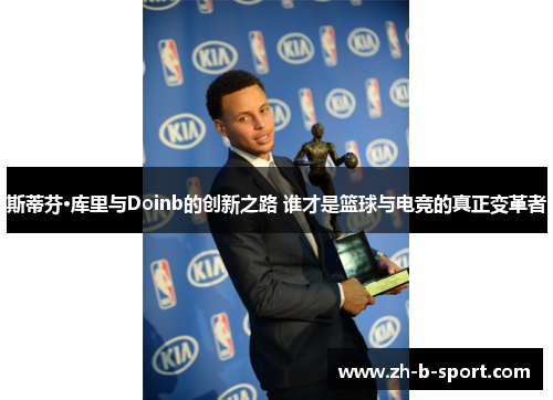 斯蒂芬·库里与Doinb的创新之路 谁才是篮球与电竞的真正变革者