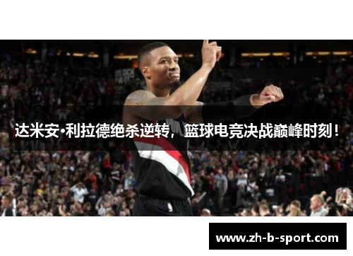 达米安·利拉德绝杀逆转，篮球电竞决战巅峰时刻！