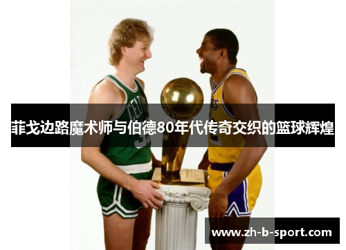 菲戈边路魔术师与伯德80年代传奇交织的篮球辉煌
