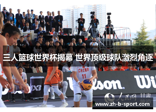 三人篮球世界杯揭幕 世界顶级球队激烈角逐