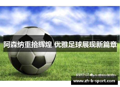 阿森纳重拾辉煌 优雅足球展现新篇章 阿森纳重拾辉煌 优雅足球展现新篇章