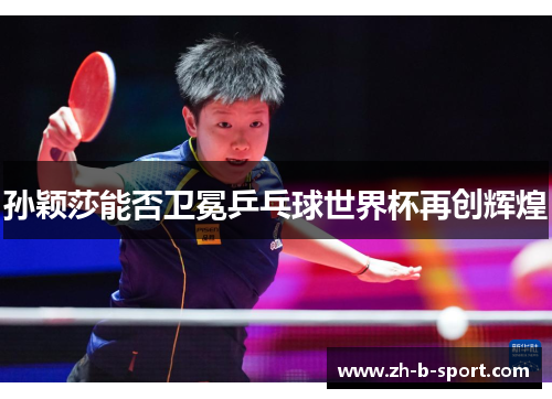 孙颖莎能否卫冕乒乓球世界杯再创辉煌