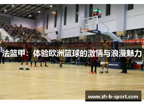 法篮甲:体验欧洲篮球的激情与浪漫魅力 法篮甲:体验欧洲篮球的激情与浪漫魅力