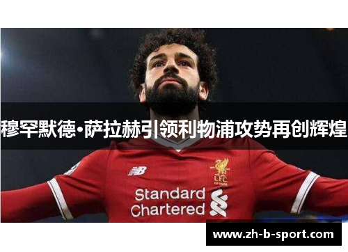 穆罕默德·萨拉赫引领利物浦攻势再创辉煌