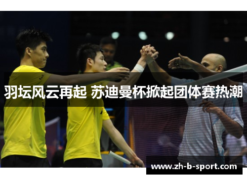 羽坛风云再起 苏迪曼杯掀起团体赛热潮