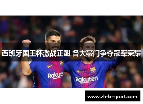 西班牙国王杯激战正酣 各大豪门争夺冠军荣耀 西班牙国王杯激战正酣 各大豪门争夺冠军荣耀