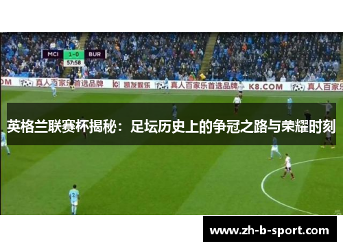 英格兰联赛杯揭秘:足坛历史上的争冠之路与荣耀时刻 英格兰联赛杯揭秘:足坛历史上的争冠之路与荣耀时刻