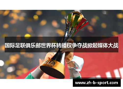 国际足联俱乐部世界杯转播权争夺战掀起媒体大战 国际足联俱乐部世界杯转播权争夺战掀起媒体大战