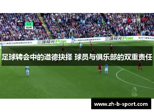 足球转会中的道德抉择 球员与俱乐部的双重责任 足球转会中的道德抉择 球员与俱乐部的双重责任