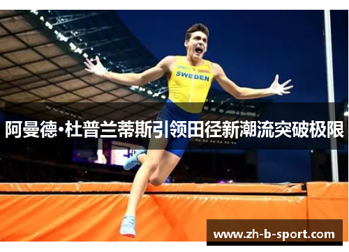 阿曼德·杜普兰蒂斯引领田径新潮流突破极限 阿曼德·杜普兰蒂斯引领田径新潮流突破极限