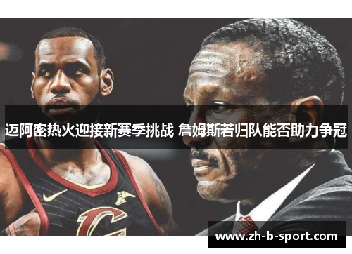 迈阿密热火迎接新赛季挑战 詹姆斯若归队能否助力争冠