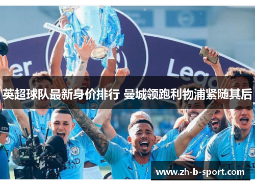 英超球队最新身价排行 曼城领跑利物浦紧随其后