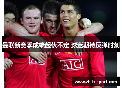 曼联新赛季成绩起伏不定 球迷期待反弹时刻