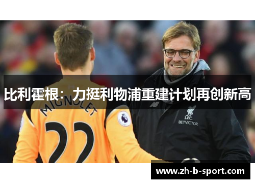 比利霍根:力挺利物浦重建计划再创新高 比利霍根:力挺利物浦重建计划再创新高
