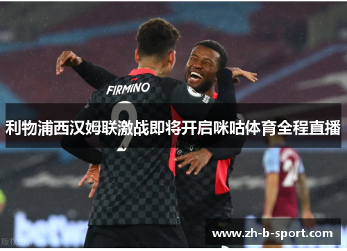 利物浦西汉姆联激战即将开启咪咕体育全程直播