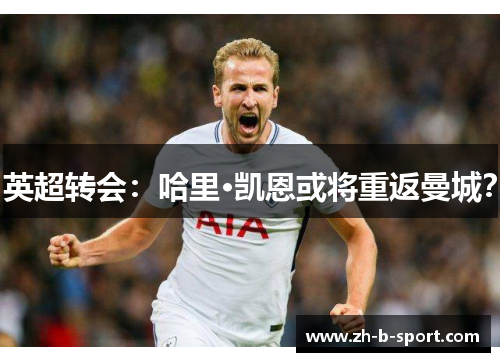 英超转会:哈里·凯恩或将重返曼城? 英超转会:哈里·凯恩或将重返曼城?