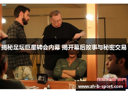 揭秘足坛巨星转会内幕 揭开幕后故事与秘密交易