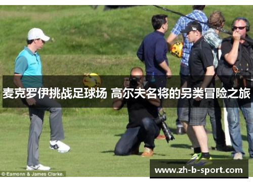 麦克罗伊挑战足球场 高尔夫名将的另类冒险之旅