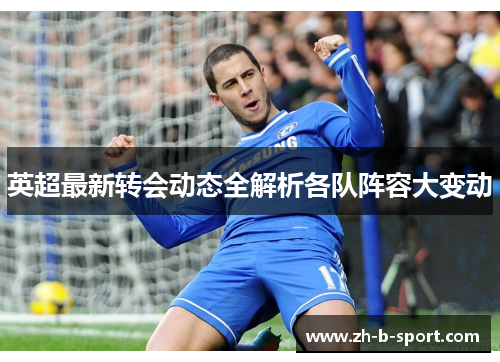 英超最新转会动态全解析各队阵容大变动 英超最新转会动态全解析各队阵容大变动