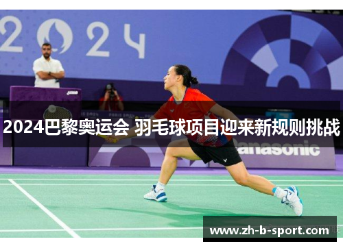 2024巴黎奥运会 羽毛球项目迎来新规则挑战