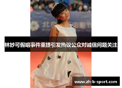 林妙可假唱事件重提引发热议公众对诚信问题关注