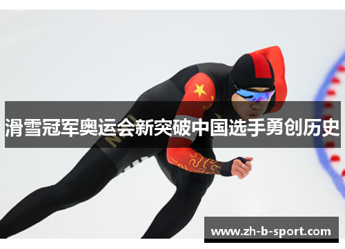 滑雪冠军奥运会新突破中国选手勇创历史