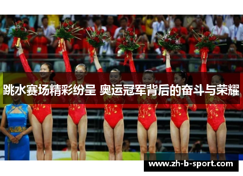 跳水赛场精彩纷呈 奥运冠军背后的奋斗与荣耀