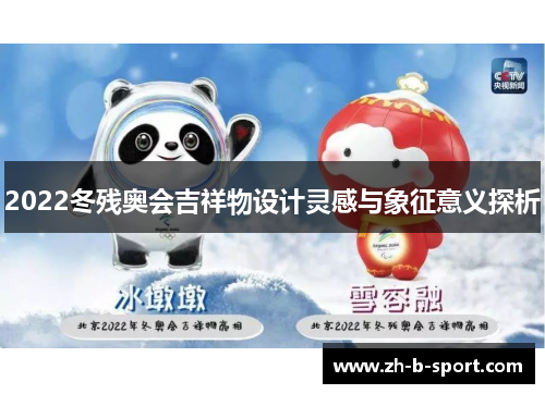 2022冬残奥会吉祥物设计灵感与象征意义探析